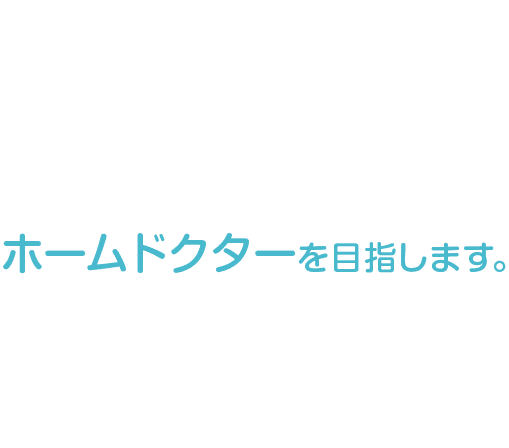 ホームドクターを目指します。